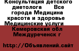 Консультация детского диетолога 21 - Все города Медицина, красота и здоровье » Медицинские услуги   . Кемеровская обл.,Междуреченск г.